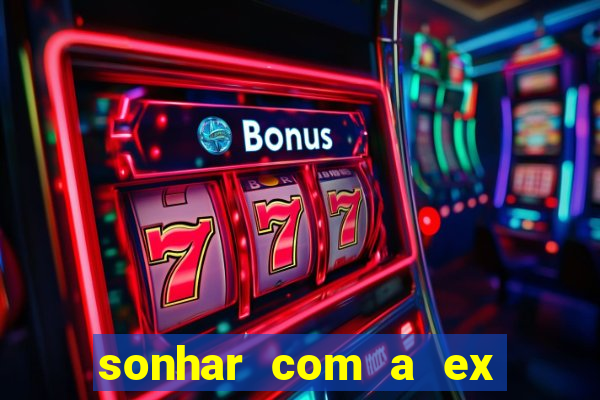 sonhar com a ex do meu marido jogo do bicho